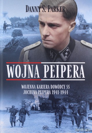 Wojna Peipera. Wojenna kariera dowódcy SS Jochena Peipera 1941-1944 - Danny S. Parker [KSIĄŻKA]