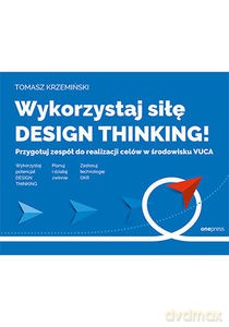 Wykorzystaj siłę design thinking! Przygotuj zespół do realizacji celów w środowisku VUCA - Tomasz Krzemiński [KSIĄŻKA]