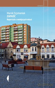 Zapaść. Reportaże z mniejszych miast - Marek Szymaniak [KSIĄŻKA]