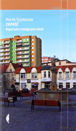 Zapaść. Reportaże z mniejszych miast - Marek Szymaniak [KSIĄŻKA]