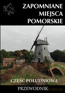 Zapomniane miejsca Pomorskie. Część południowa [KSIĄŻKA]