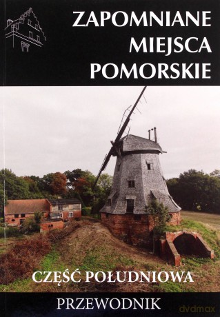 Zapomniane miejsca Pomorskie. Część południowa [KSIĄŻKA]