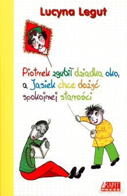 Piotrek Zgubił Dziadka Oko A Jasiek Chce Dożyć Spokojnej Starości - Lucyna Legut [KSIĄŻKA]