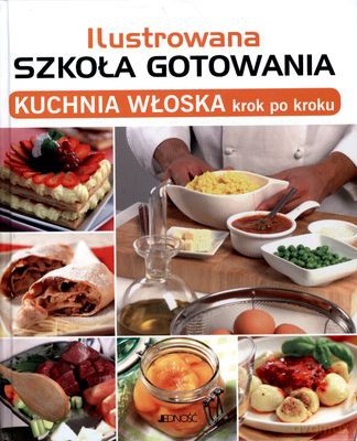 Ilustrowana Szkoła Gotowania Kuchnia Włoska Krok Po Kroku (twarda) [KSIĄŻKA]