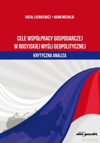 Cele współpracy gospodarczej w rosyjskiej myśli geopolitycznej - Rafał Lisiakiewicz, Adam Michalik [KSIĄŻKA]