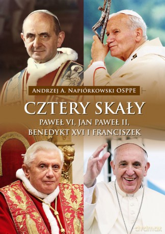 Cztery skały. Paweł VI, Jan Paweł II, Benedykt XVI i Franciszek - Andrzej A. Napiórkowski [KSIĄŻKA]