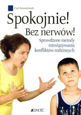 Spokojnie Bez Nerwów Sprawdzone Metody Rozwiązywania Konfliktów Rodzinnych - Carl Semmelroth [KSIĄŻKA]