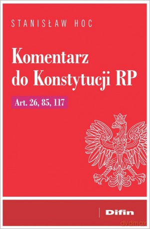 Komentarz do Konstytucji RP Art. 26, 85, 117 - Stanisław Hoc [KSIĄŻKA]
