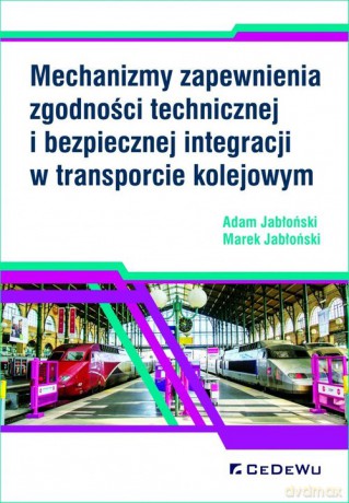 Mechanizmy zapewnienia zgodności technicznej i bezpiecznej integracji w transporcie kolejowym - Adam Jabłoński, Marek Jabłoński [KSIĄŻKA]