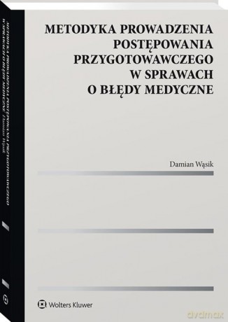 Metodyka prowadzenia postępowania przygotowawczego w sprawach o błędy medyczne - Damian Wąsik [KSIĄŻKA]
