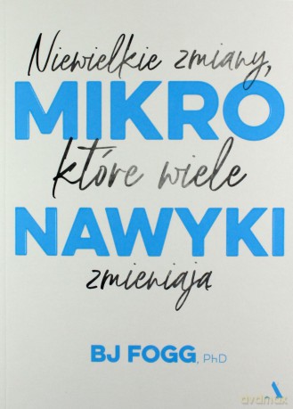 Mikronawyki Niewielkie zmiany które wiele zmieniają - BJ Fogg [KSIĄŻKA]