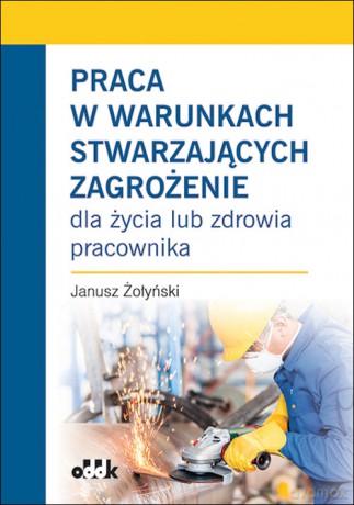 Praca w warunkach stwarzających zagrożenie - Janusz Żołyński [KSIĄŻKA]