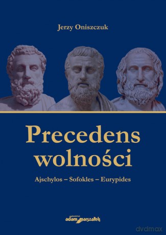 Precedens wolności. Ajschylos-Sofokles-Eurypides - Jerzy Oniszczuk [KSIĄŻKA]