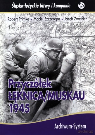 Przyczółek Łęknica Muskau 1945 - Robert Primke, Maciej Szczerepa [KSIĄŻKA]