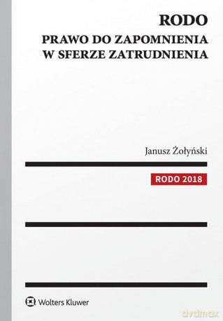 RODO Prawo do zapomnienia w sferze zatrudnienia - Janusz Żołyński [KSIĄŻKA]