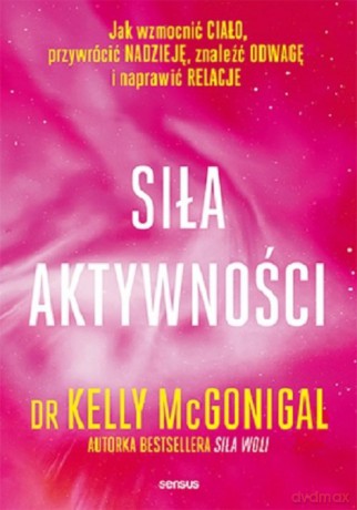 Siła aktywności Jak wzmocnić ciało, przywrócić nadzieję, znaleźć odwagę i naprawić relacje - Kelly McGonigal [KSIĄŻKA]