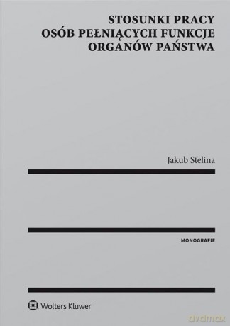 Stosunki pracy osób pełniących funkcje organów państwa - Jakub Stelina [KSIĄŻKA]