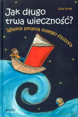 Jak Długo Trwa Wieczność. Wielkie Pytania Małego Filozofa (twarda) - Julia Knop [KSIĄŻKA]