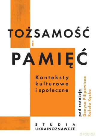 Tożsamość i pamięć konteksty kulturowe i społeczne - Denys Pilipowicz [KSIĄŻKA]