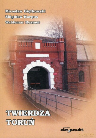 Twierdza Toruń - Mirosław Giętkowski, Zbigniew Karpus [KSIĄŻKA]