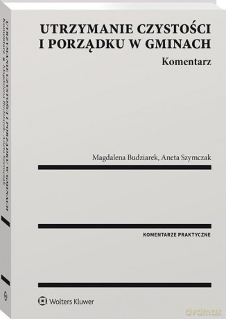 Utrzymanie czystości i porządku w gminach Komentarz - Magdalena Budziarek, Aneta Szymczak [KSIĄŻKA]