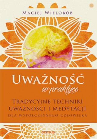 Uważność w praktyce. - Maciej Wielobób [KSIĄŻKA]