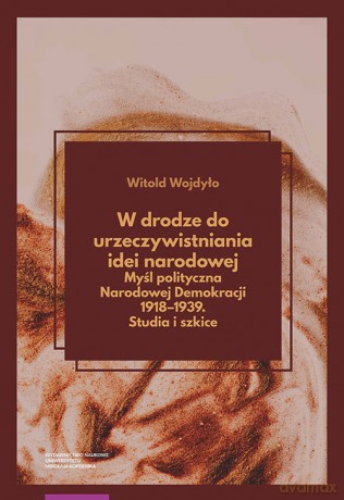 W drodze do urzeczywistniania idei narodowej Myśl polityczna Narodowej Demokracji 1918-1939 Studia - Witold Wojdyło [KSIĄŻKA]