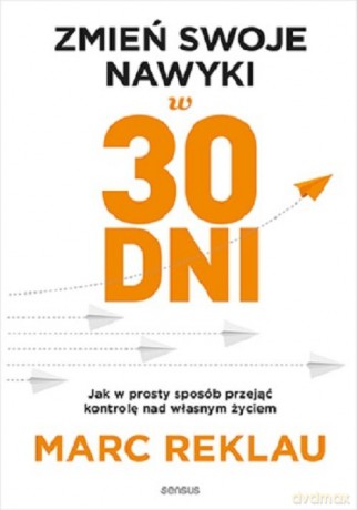Zmień swoje nawyki w 30 dni. Jak w prosty sposób przejąć kontrolę nad własnym życiem - Marc Reklau [KSIĄŻKA]