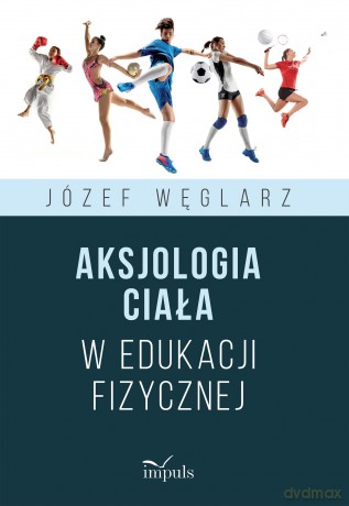 Aksjologia ciała w edukacji fizycznej - Józef Węglarz [KSIĄŻKA]