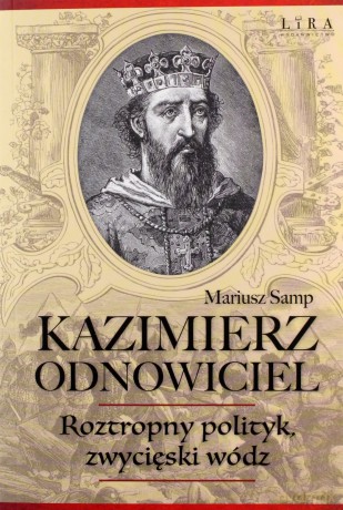 Kazimierz Odnowiciel. Wojowniczy książę, który odbudował Polskę - Mariusz Samp [KSIĄŻKA]