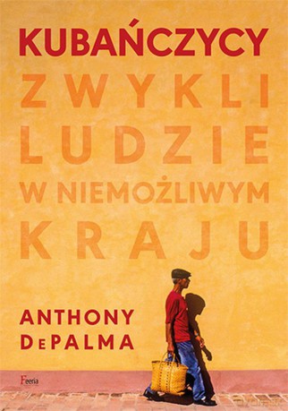 Kubańczycy. Zwykli ludzie w niemożliwym kraju - Anthony DePalma [KSIĄŻKA]