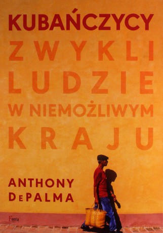 Kubańczycy. Zwykli ludzie w niemożliwym kraju - Anthony DePalma [KSIĄŻKA]