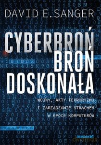 Cyberbroń, broń doskonała. Wojny, akty terroryzmu i zarządzanie strachem w epoce komputerów - David E. Sanger [KSIĄŻKA]