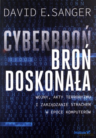 Cyberbroń, broń doskonała. Wojny, akty terroryzmu i zarządzanie strachem w epoce komputerów - David E. Sanger [KSIĄŻKA]