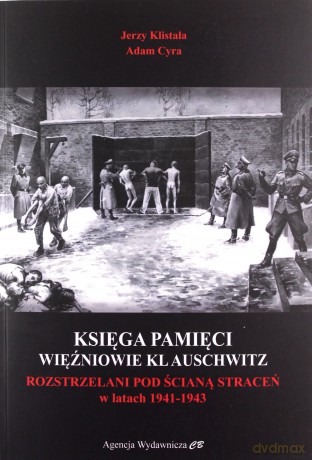 Księga Pamięci. Więźniowie KL Auschwitz rozstrzelani pod Ścianą Śmierci w latach 1941-1943 - Jerzy Klistała, Adam Cyra [KSIĄŻKA]