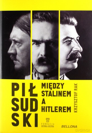 Piłsudski między Stalinem a Hitlerem - Krzysztof Grzegorz Rak [KSIĄŻKA]