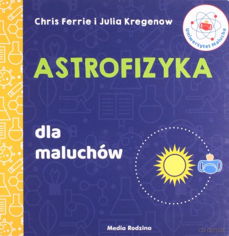 Astrofizyka dla maluchów. Uniwersytet malucha - Chris Ferrie, Julia Kregenow [KSIĄŻKA]