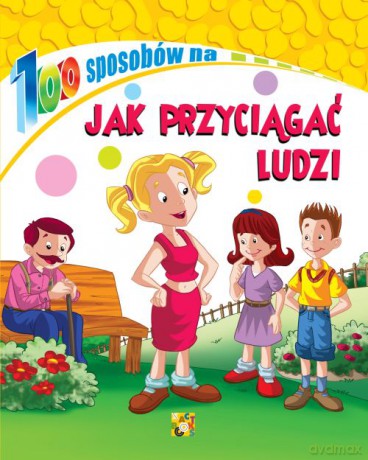Jak przyciągać ludzi. 100 sposobów [KSIĄŻKA]