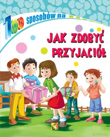 Jak zdobyć przyjaciół. 100 sposobów - Opracowanie zbiorowe [KSIĄŻKA]