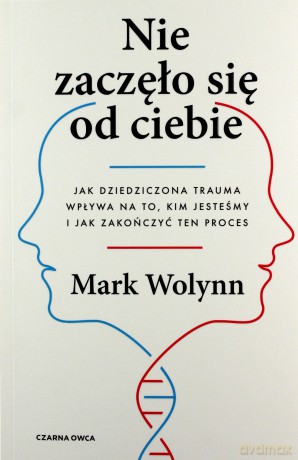Nie zaczęło się od ciebie. Jak dziedziczona trauma wpływa na to, kim jesteśmy i jak zakończyć ten proces - Mark Wolynn [KSIĄŻKA]