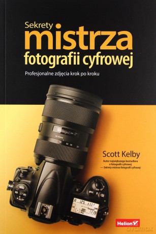Sekrety mistrza fotografii cyfrowej. Profesjonalne zdjęcia krok po kroku - Scott Kelby [KSIĄŻKA]