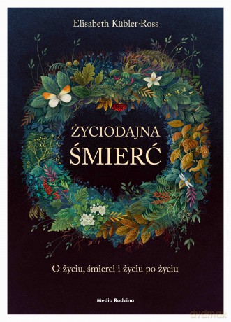 Życiodajna śmierć. O życiu, śmierci i życiu po śmierci - Elizabeth Kubler-Ross [KSIĄŻKA]