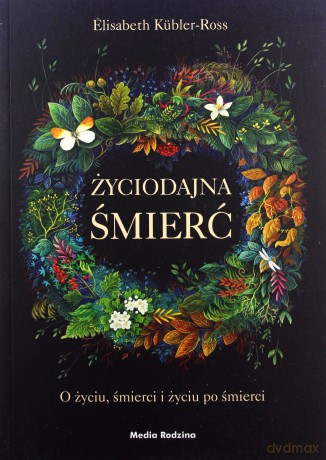 Życiodajna śmierć. O życiu, śmierci i życiu po śmierci - Elizabeth Kubler-Ross [KSIĄŻKA]