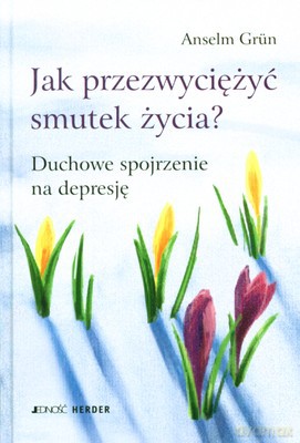 Jak Przezwyciężyć Smutek Życia Duchowe Spojrzenie Na Depresję (twarda) - Anselm Grun [KSIĄŻKA]