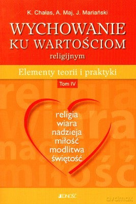 Wychowanie Ku Wartościom Religijnym Elementy Teorii I Praktyki Tom IV - Krystyna Chałas, Adam Maj, Janusz Mariański [KSIĄŻKA]