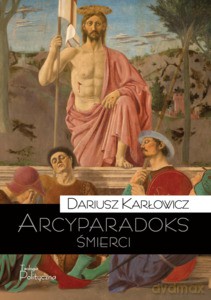 Arcyparadoks śmierci. Męczeństwo jako kategoria filozoficzna - pytanie o dowodową wartość śmierci - Dariusz Karłowicz [KSIĄŻKA]