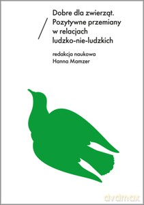 Dobre dla zwierząt. Pozytywne przemiany w relacjach ludzko-nie-ludzkich - Hanna Mamzer [KSIĄŻKA]