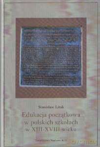 Edukacja początkowa w polskich szkołach w XIII-XVIII wieku - Stanisław Litak [KSIĄŻKA]