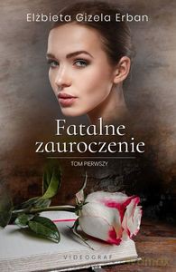 Fatalne zauroczenie (Tom 1) - Elżbieta Gizela Erban [KSIĄŻKA]