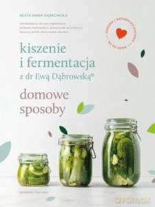 Kiszenie i fermentacja z dr Ewą Dąbrowską? Domowe sposoby - Beata Anna Dąbrowska [KSIĄŻKA]
